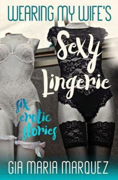 Wearing My Wife's Sexy Lingerie - Gia Maria Marquez - Libros - Independently Published - 9781096226871 - 28 de abril de 2019