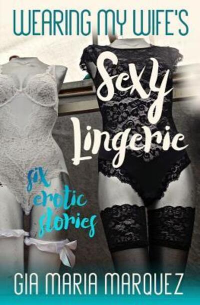 Wearing My Wife's Sexy Lingerie - Gia Maria Marquez - Bøger - Independently Published - 9781096226871 - 28. april 2019