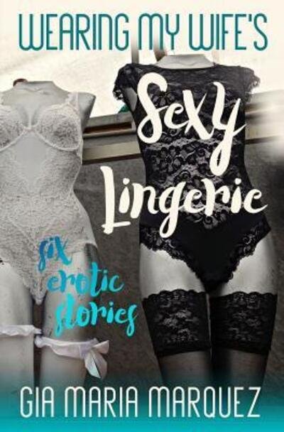 Wearing My Wife's Sexy Lingerie - Gia Maria Marquez - Books - Independently Published - 9781096226871 - April 28, 2019