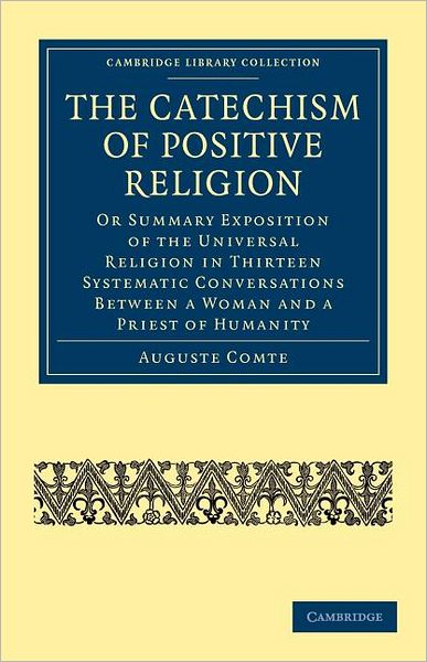 Cover for Auguste Comte · The Catechism of Positive Religion: Or Summary Exposition of the Universal Religion in Thirteen Systematic Conversations between a Woman and a Priest of Humanity - Cambridge Library Collection - Philosophy (Taschenbuch) (2009)