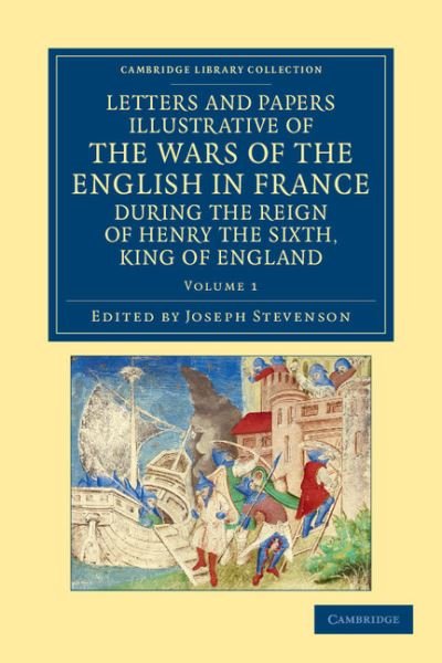 Cover for Joseph Stevenson · Letters and Papers Illustrative of the Wars of the English in France: During the Reign of Henry the Sixth, King of England - Cambridge Library Collection - Rolls (Pocketbok) (2012)