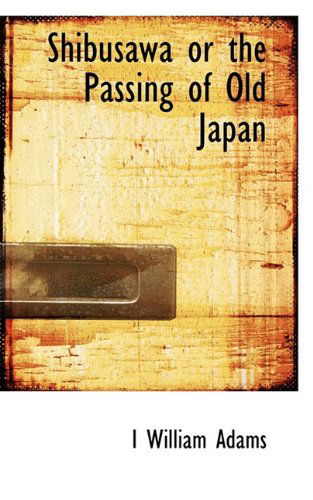 Shibusawa or the Passing of Old Japan - I William Adams - Libros - BiblioLife - 9781113893871 - 20 de septiembre de 2009