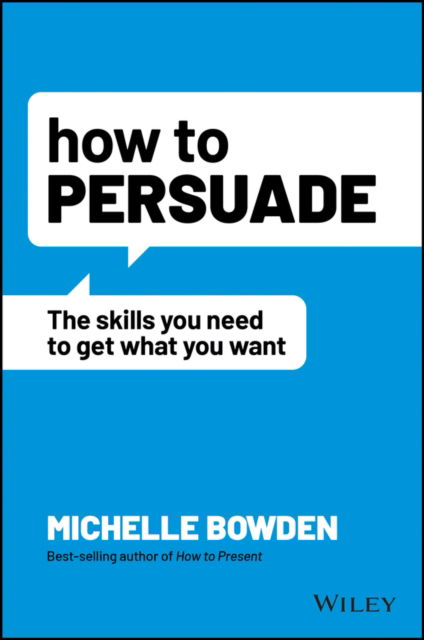 How to Persuade: The Skills You Need to Get What You Want - Michelle Bowden - Bøger - John Wiley & Sons Australia Ltd - 9781119891871 - 29. juli 2022