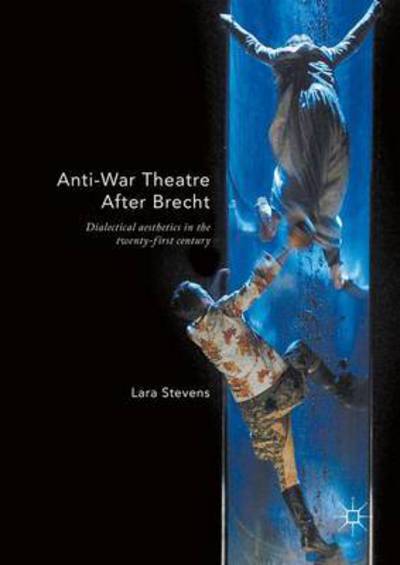 Cover for Lara Stevens · Anti-War Theatre After Brecht: Dialectical Aesthetics in the Twenty-First Century (Hardcover Book) [1st ed. 2016 edition] (2016)