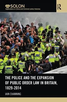 Cover for Iain Channing · The Police and the Expansion of Public Order Law in Britain, 1829-2014 - Routledge SOLON Explorations in Crime and Criminal Justice Histories (Paperback Book) (2017)