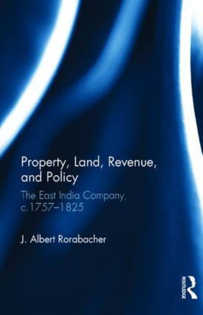 Cover for J. Albert Rorabacher · Property, Land, Revenue, and Policy: The East India Company, c.1757-1825 (Hardcover Book) (2016)