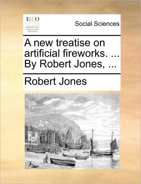 Cover for Robert Jones · A New Treatise on Artificial Fireworks. ... by Robert Jones, ... (Pocketbok) (2010)