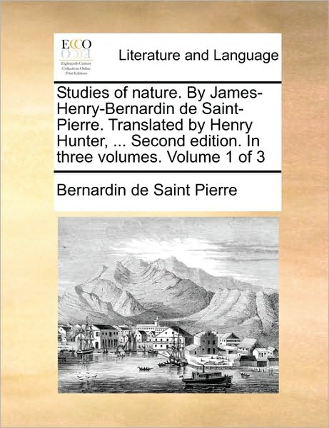 Cover for Bernadin De Saint-pierre · Studies of Nature. by James-henry-bernardin De Saint-pierre. Translated by Henry Hunter, ... Second Edition. in Three Volumes. Volume 1 of 3 (Pocketbok) (2010)