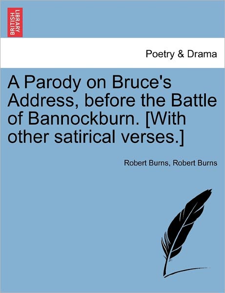 A Parody on Bruce's Address, Before the Battle of Bannockburn. [with Other Satirical Verses.] - Robert Burns - Livros - British Library, Historical Print Editio - 9781241024871 - 11 de fevereiro de 2011