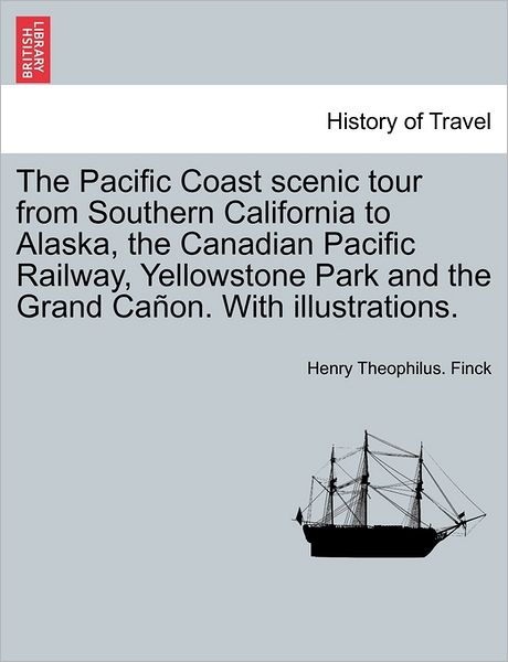 Cover for Henry Theophilus Finck · The Pacific Coast Scenic Tour from Southern California to Alaska, the Canadian Pacific Railway, Yellowstone Park and the Grand Ca On. with Illustrations. (Pocketbok) (2011)