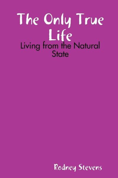 Cover for Rodney Stevens · The Only True Life: Living from the Natural State (Paperback Book) (2013)