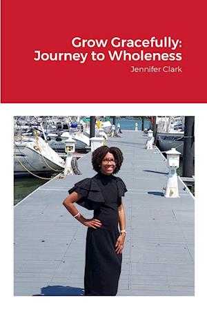 Cover for Jennifer Clark · Grow Gracefully : Journey to Wholeness (Book) (2023)