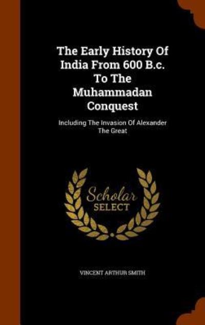 Cover for Vincent Arthur Smith · The Early History of India from 600 B.C. to the Muhammadan Conquest (Hardcover Book) (2015)