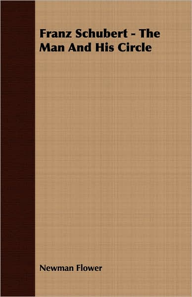 Franz Schubert - the Man and His Circle - Newman Flower - Books - Camp Press - 9781406706871 - August 2, 2007