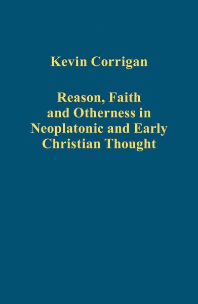 Cover for Kevin Corrigan · Reason, Faith and Otherness in Neoplatonic and Early Christian Thought - Variorum Collected Studies (Hardcover Book) (2013)