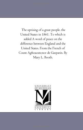 Cover for Michigan Historical Reprint Series · The Uprising of a Great People. the United States in 1861. to Which is Added a Word of Peace on the Difference Between England and the United States. ... Count Agénor De Gasparin. by Mary L. Booth. (Paperback Book) (2006)
