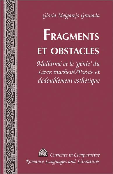Cover for Gloria Melgarejo Granada · Fragments et Obstacles: Mallarme et le 'Genie' du Livre Inacheve / Poesie et Dedoublement Esthetique - Currents in Comparative Romance Languages &amp; Literatures (Hardcover Book) (2008)
