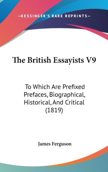 The British Essayists V9: to Which Are Prefixed Prefaces, Biographical, Historical, and Critical (1819) - James Ferguson - Books - Kessinger Publishing - 9781437230871 - October 27, 2008