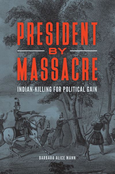 Cover for Barbara Alice Mann · President by Massacre: Indian-Killing for Political Gain (Hardcover Book) (2019)