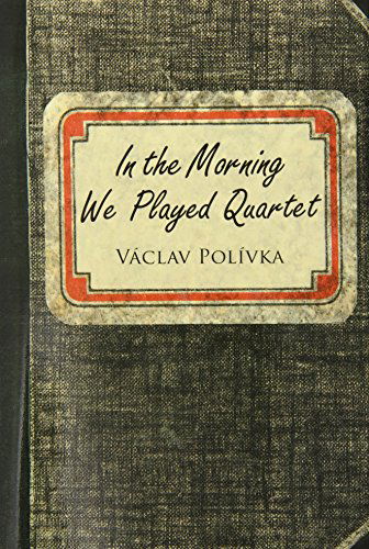 Cover for Vaclav Polivka · In the Morning We Played Quartet: Diary of a Young Czechoslovak, 1945-1948 (Hardcover Book) (2014)