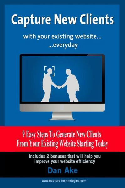 Cover for Dan Ake · Capture New Clients with Your Existing Website Everyday: 9 Easy Steps to Generate New Clients from Your Existing Website Starting Today (Paperback Book) (2014)