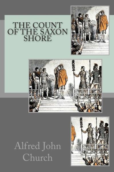 The Count of the Saxon Shore - Alfred John Church - Books - Createspace - 9781497445871 - March 26, 2014