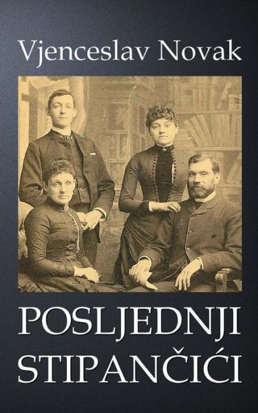 Posljednji Stipancici - Vjenceslav Novak - Bøger - Createspace - 9781505397871 - 5. december 2014