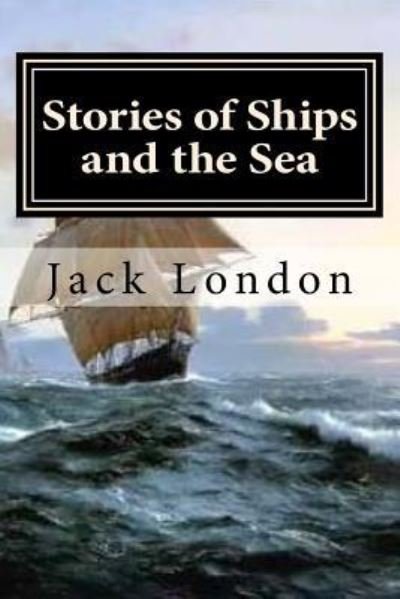 Stories of Ships and the Sea - Jack London - Livres - CreateSpace Independent Publishing Platf - 9781522833871 - 19 décembre 2015