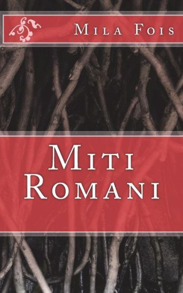 Miti Romani - Mila Fois - Books - Createspace Independent Publishing Platf - 9781544866871 - March 23, 2017