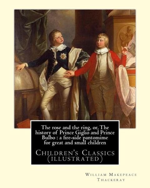 The rose and the ring, or, The history of Prince Giglio and Prince Bulbo - William Makepeace Thackeray - Boeken - Createspace Independent Publishing Platf - 9781546664871 - 13 mei 2017