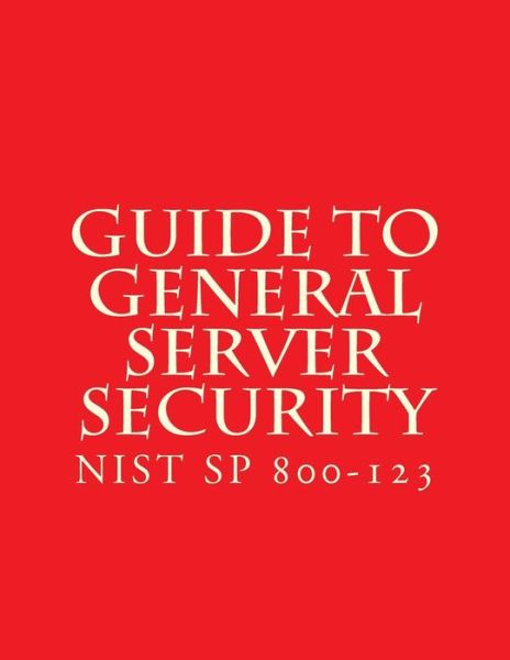 Cover for National Institute of Standards and Tech · NIST SP 800-123 Guide to General Server Security (Paperback Book) (2008)