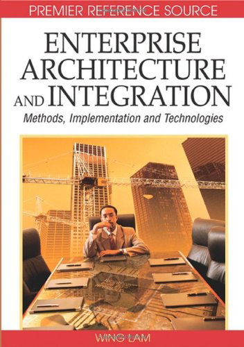 Enterprise Architecture and Integration: Methods, Implementation and Technologies - Wing Lam - Bøger - IGI Global - 9781591408871 - 1. juni 2007