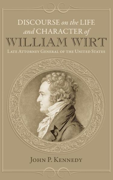 Discourse on the Life and Character of William Wirt - John P Kennedy - Boeken - Westphalia Press - 9781633911871 - 26 juli 2015