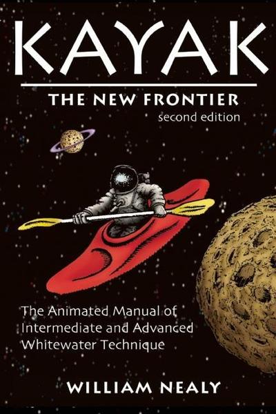 Cover for William Nealy · Kayak: The New Frontier: The Animated Manual of Intermediate and Advanced Whitewater Technique (Hardcover Book) [Second edition] (2018)