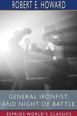 General Ironfist, and Night of Battle (Esprios Classics) - Robert E Howard - Libros - Blurb - 9781715699871 - 26 de abril de 2024