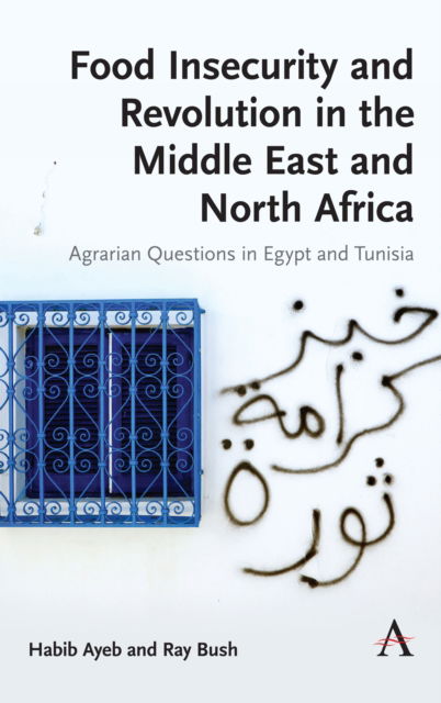 Cover for Habib Ayeb · Food Insecurity and Revolution in the Middle East and North Africa: Agrarian Questions in Egypt and Tunisia - Anthem Frontiers of Global Political Economy and Development (Hardcover Book) (2019)