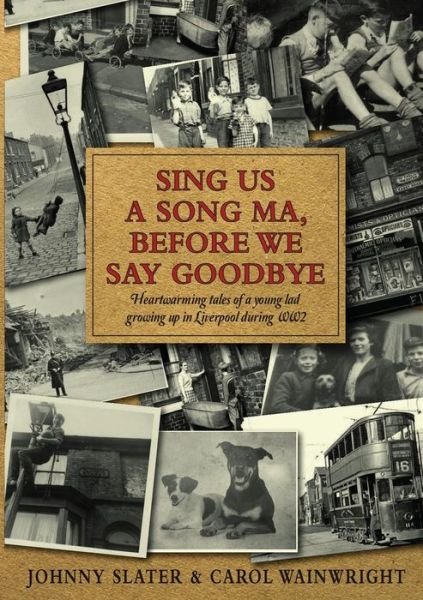 Cover for Johnny Slater · Sing Us A Song Ma, Before We Say Goodbye: Heartwarming tales of a young lad growing up in Liverpool during WW2 (Paperback Book) (2018)