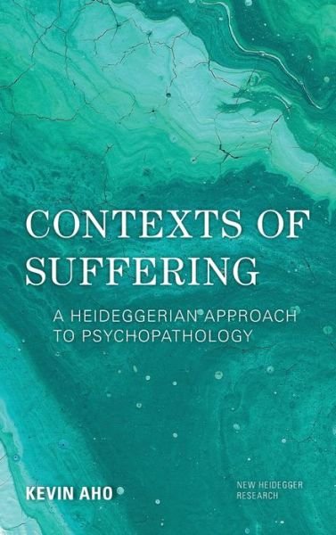 Cover for Aho, Kevin, Professor of Philosophy, Florida Gulf Coast University · Contexts of Suffering: A Heideggerian Approach to Psychopathology - New Heidegger Research (Hardcover bog) (2019)