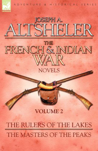 The French & Indian War Novels: 2-The Rulers of the Lakes & The Masters of the Peaks - Joseph a Altsheler - Books - Leonaur Ltd - 9781846775871 - December 19, 2008