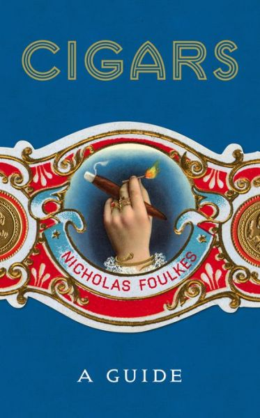 Cover for Nicholas Foulkes · Cigars: A Guide: a fantastically sumptuous journey through the history, craft and enjoyment of cigars (Gebundenes Buch) (2017)