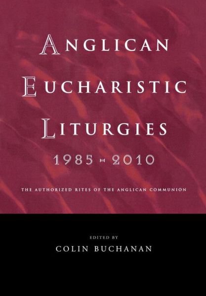 Cover for Colin Buchanan · Anglican Eucharistic Liturgies 1985-2010: the Authorized Rites of the Anglican Communion (Pocketbok) (2011)