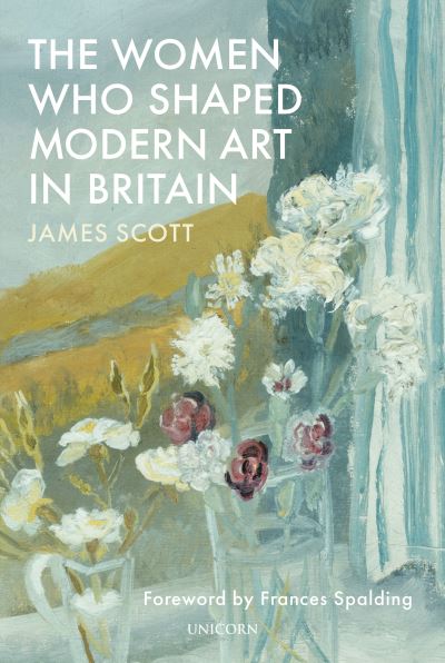 Cover for James Scott · The Women who Shaped Modern Art in Britain (Inbunden Bok) (2021)