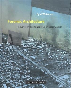 Cover for Weizman, Eyal (Goldsmiths, University of London) · Forensic Architecture: Violence at the Threshold of Detectability - Zone Books (Paperback Book) (2019)
