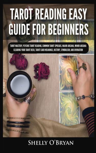 Cover for Shelly O'Bryan · Tarot Reading Easy Guide For Beginners: Tarot Mastery, Psychic Tarot Reading, Common Tarot Spreads, Major Arcana, Minor Arcana, Tarot Card Meanings, History, Symbolism, and Divination (Hardcover Book) (2021)