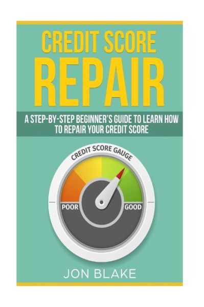 Cover for Jon Blake · Credit Score Repair : A Step-by-step Beginner?s guide to learn how to repair your credit score (Paperback Book) (2018)