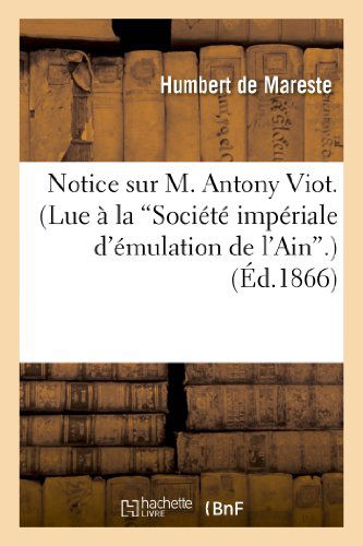 Cover for Humbert De Mareste · Notice Sur M. Antony Viot. (Lue a La 'societe Imperiale D'emulation De L'ain'.) (French Edition) (Pocketbok) [French edition] (2013)