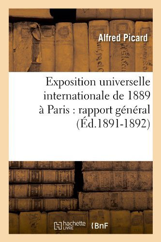 Exposition Universelle Internationale De 1889 a Paris: Rapport General (Ed.1891-1892) (French Edition) - Alfred Picard - Books - HACHETTE LIVRE-BNF - 9782012544871 - June 1, 2012