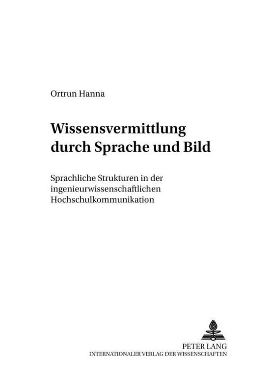 Cover for Ortrun Hanna · Wissensvermittlung Durch Sprache Und Bild: Sprachliche Strukturen in Der Ingenieurwissenschaftlichen Hochschulkommunikation (Paperback Book) [German edition] (2003)