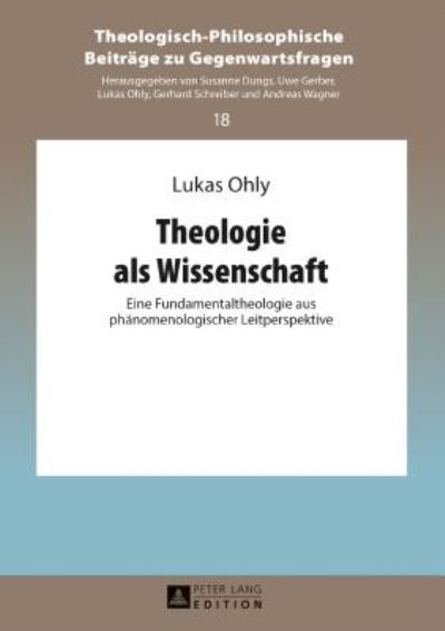 Cover for Lukas Ohly · Theologie ALS Wissenschaft: Eine Fundamentaltheologie Aus Phaenomenologischer Leitperspektive - Theologisch-Philosophische Beitraege Zu Gegenwartsfragen (Hardcover Book) (2017)