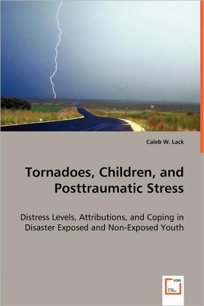 Cover for Caleb W. Lack · Tornadoes, Children, and Posttraumatic Stress: Distress Levels, Attributions, and Coping in Disaster Exposed and Non-exposed Youth (Pocketbok) (2008)